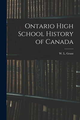 Ontario High School History of Canada by Grant, W. L. (William Lawson) 1872-1