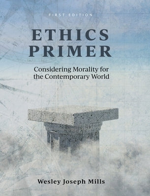 Ethics Primer: Considering Morality for the Contemporary World by Mills, Wesley Joseph