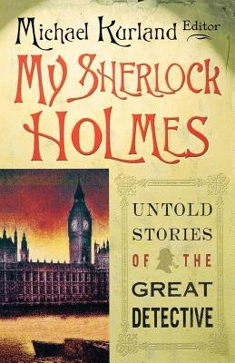 My Sherlock Holmes: Untold Stories of the Great Detective by Kurland, Michael