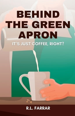 Behind the Green Apron...It's just Coffee, right? by Farrar, Riki Lee