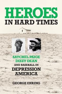 Heroes in Hard Times: Satchel Paige, Dizzy Dean, and Baseball in Depression America by Ehring, George