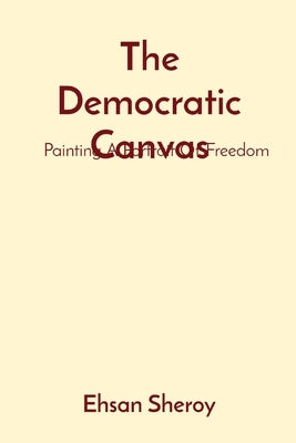 The Democratic Canvas: Painting A Portrait Of Freedom by Sheroy, Ehsan