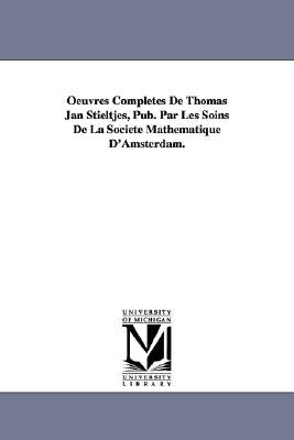 Oeuvres Completes de Thomas Jan Stieltjes, Pub. Par Les Soins de La Soci T Math Matique D'Amsterdam. by Stieltjes, Thomas Jan