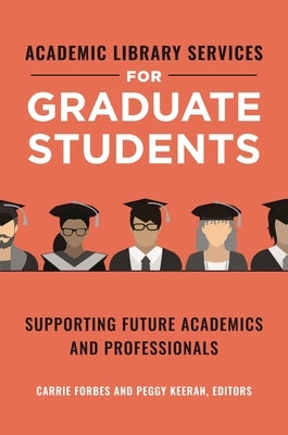 Academic Library Services for Graduate Students: Supporting Future Academics and Professionals by Forbes, Carrie