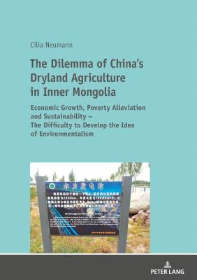 The Dilemma of China's Dryland Agriculture in Inner Mongolia: Economic Growth, Poverty Alleviation and Sustainability - The Difficulty to Develop the by Neumann, Cilia