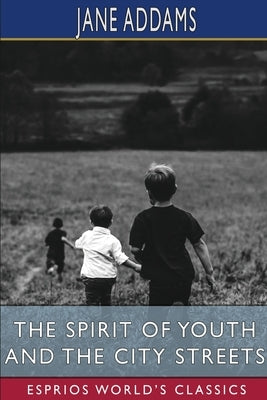 The Spirit of Youth and the City Streets (Esprios Classics) by Addams, Jane