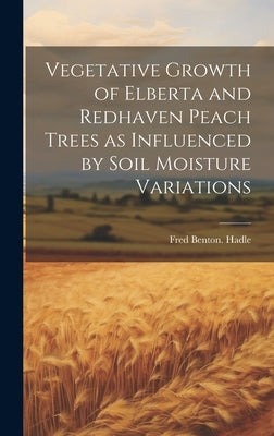 Vegetative Growth of Elberta and Redhaven Peach Trees as Influenced by Soil Moisture Variations by Hadle, Fred Benton