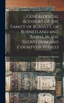 Genealogical Account of the Family of Burnett, of Burnetland and Barns, in the Sheriffdom and County of Peebles by Burnett, Montgomery