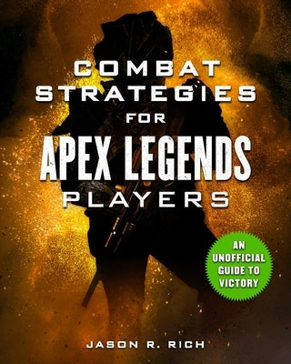 Combat Strategies for Apex Legends Players: An Unofficial Guide to Victory by Rich, Jason R.