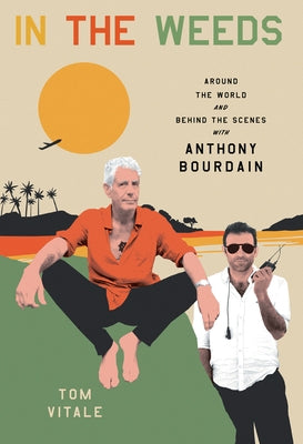 In the Weeds: Around the World and Behind the Scenes with Anthony Bourdain by Vitale, Tom