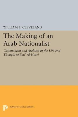 The Making of an Arab Nationalist: Ottomanism and Arabism in the Life and Thought of Sati Al-Husri, by Cleveland, William L.