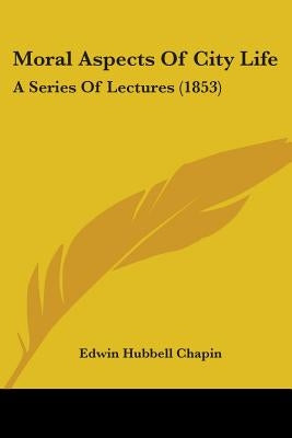 Moral Aspects Of City Life: A Series Of Lectures (1853) by Chapin, Edwin Hubbell