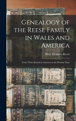 Genealogy of the Reese Family in Wales and America: From Their Arrival in America to the Present Time by Reese, Mary Eleanora