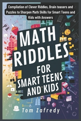 Math Riddles for smart Teens and Kids: Compilation of Clever Riddles, Brain teasers and Puzzles to Sharpen Math Skills for Smart Teens and Kids with A by Zafredy, Tom