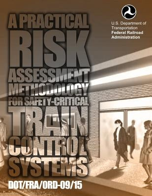 A Practical Risk Assessment Methodology for Safety-Critical Train Control System by Transportation, U. S. Department of