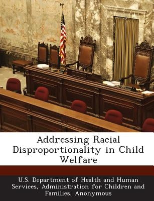 Addressing Racial Disproportionality in Child Welfare by U. S. Department of Health and Human Ser