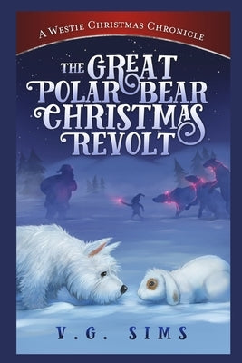 The Great Polar Bear Christmas Revolt: A Westie Christmas Chronicle by Sims, V. G.