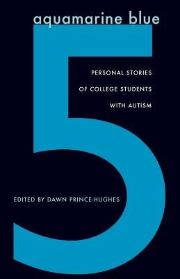 Aquamarine Blue 5: Personal Stories of College Students with Autism by Prince-Hughes, Dawn