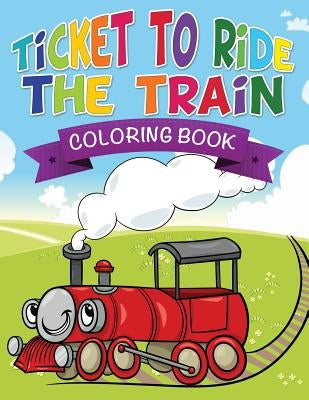 Ticket to Ride the Train Coloring Book by Speedy Publishing LLC