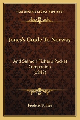 Jones's Guide To Norway: And Salmon Fisher's Pocket Companion (1848) by Tolfrey, Frederic