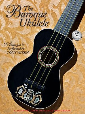 The Baroque Ukulele - Arranged & Performed Tony Mizen with Recordings of All Performances: A Jumpin'jim Songbook by Mizen, Tony