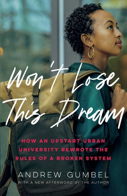 Won't Lose This Dream: How an Upstart Urban University Rewrote the Rules of a Broken System by Gumbel, Andrew