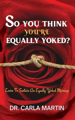 So You Think You're Equally Yoked?: Learn to Sustain an Equally Yoked Marriage by Martin, Carla