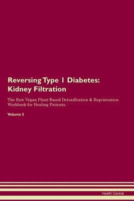 Reversing Type 1 Diabetes: Kidney Filtration The Raw Vegan Plant-Based Detoxification & Regeneration Workbook for Healing Patients. Volume 5 by Central, Health