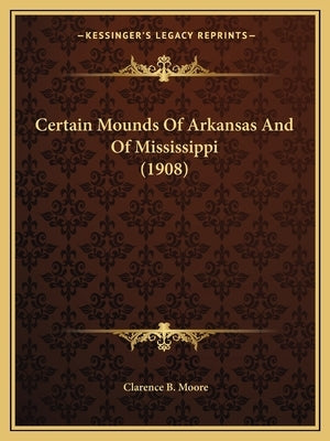 Certain Mounds Of Arkansas And Of Mississippi (1908) by Moore, Clarence B.