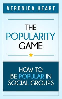 The Popularity Game: How To Be Popular in Social Groups by Heart, Veronica