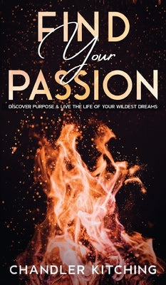 Find Your Passion: Discover Purpose and Live the Life of Your Wildest Dreams by Kitching, Chandler