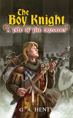 The Boy Knight: A Tale of the Crusades by Henty, G. A.