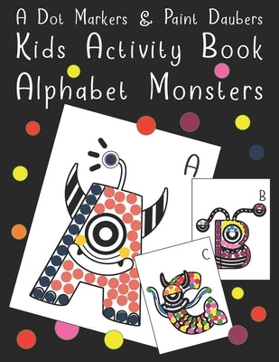 A Dot Markers & Paint Daubers - Kids Activity Book - Alphabet Monsters: Fun Recreation Book for Toddlers & Kids Ages 2, 3, 4 & 5 by Cool Alphabet Monsters Press