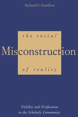 The Social Misconstruction of Reality: Validity and Verification in the Scholarly Community by Hamilton, Richard F.