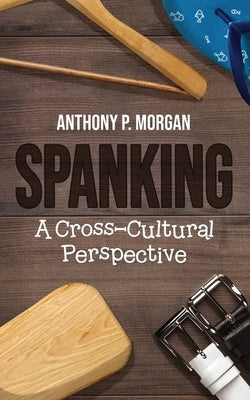 Spanking: A Cross-Cultural Perspective by Morgan, Anthony P.