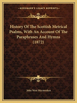 History Of The Scottish Metrical Psalms, With An Account Of The Paraphrases And Hymns (1872) by Macmeeken, John West