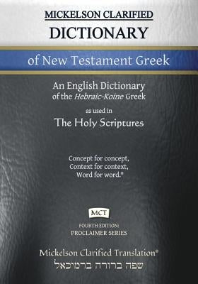 Mickelson Clarified Dictionary of New Testament Greek, MCT: A Hebraic-Koine Greek to English Dictionary of the Clarified Textus Receptus by Mickelson, Jonathan K.