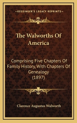 The Walworths Of America: Comprising Five Chapters Of Family History, With Chapters Of Genealogy (1897) by Walworth, Clarence Augustus