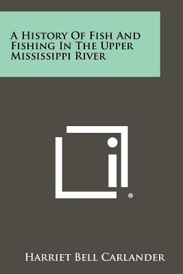 A History Of Fish And Fishing In The Upper Mississippi River by Carlander, Harriet Bell