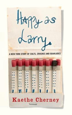 Happy as Larry: A New York Story of Cults, Crushes and Quaaludes by Cherney, Kaethe