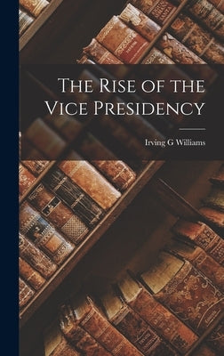 The Rise of the Vice Presidency by Williams, Irving G.