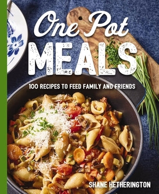 One Pot Meals: Over 100 Recipes to Feed Family and Friends by Hetherington, Shane