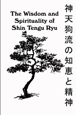 The Wisdom and Spirituality of Shin Tengu Ryu by Vandeyck Ph. D., Kevin