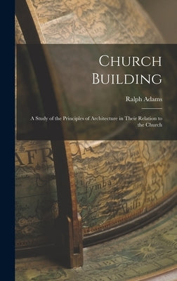 Church Building; a Study of the Principles of Architecture in Their Relation to the Church by Cram, Ralph Adams 1863-1942