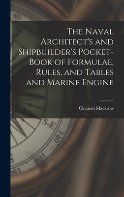 The Naval Architect's and Shipbuilder's Pocket-book of Formulae, Rules, and Tables and Marine Engine by Mackrow, Clement