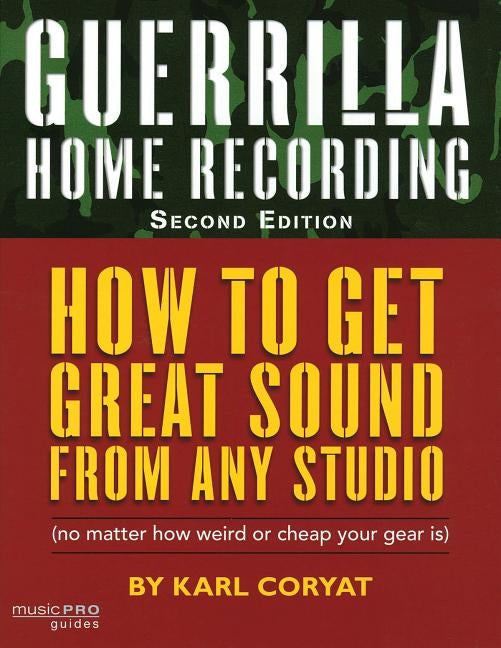 Guerrilla Home Recording: How to Get Great Sound from Any Studio (No Matter How Weird or Cheap Your Gear Is), Second Edition by Coryat, Karl