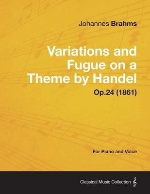 Variations and Fugue on a Theme by Handel - For Solo Piano Op.24 (1861) by Brahms, Johannes