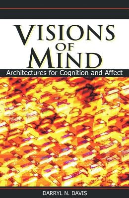 Visions of Mind: Architectures for Cognition and Affect by Davis, Darryl N.