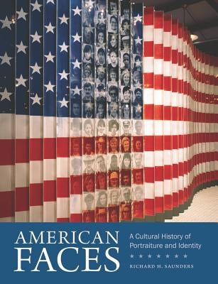 American Faces: A Cultural History of Portraiture and Identity by Saunders, Richard H.