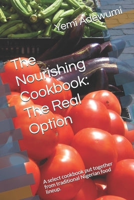 The Nourishing Cookbook: The Real Option: A select cookbook put together from traditional Nigerian food lineup. by Adewumi, Yemi